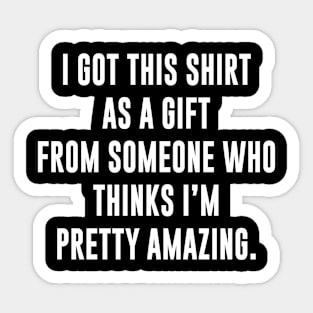 Gift from Someone who thinks I'm pretty Amazing Sticker